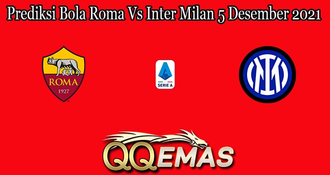 Prediksi Bola Roma Vs Inter Milan 5 Desember 2021